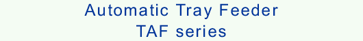Automatic Tray Feeder TAF series